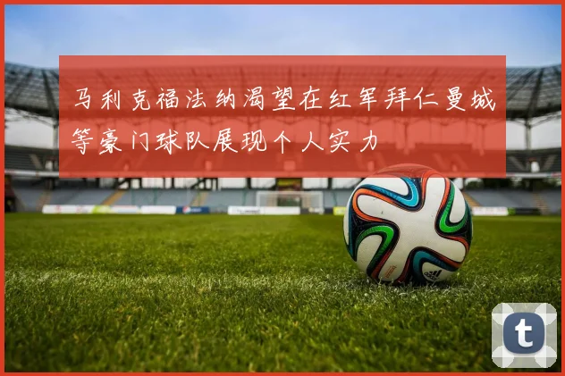 马利克福法纳渴望在红军拜仁曼城等豪门球队展现个人实力