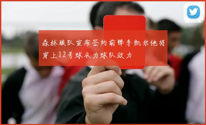森林狼队宣布签约前锋李凯尔他将穿上12号球衣为球队效力