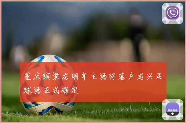 重庆铜梁龙明年主场将落户龙兴足球场正式确定