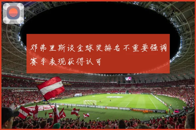 邓弗里斯谈金球奖排名不重要强调赛季表现获得认可