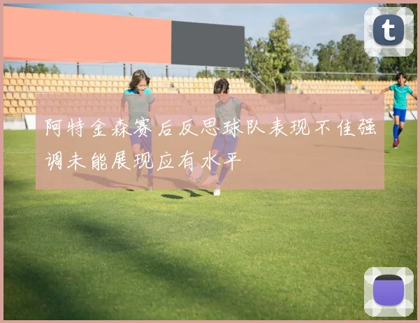 阿特金森赛后反思球队表现不佳强调未能展现应有水平