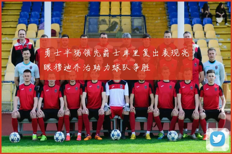 勇士半场领先爵士库里复出表现亮眼穆迪乔治助力球队争胜