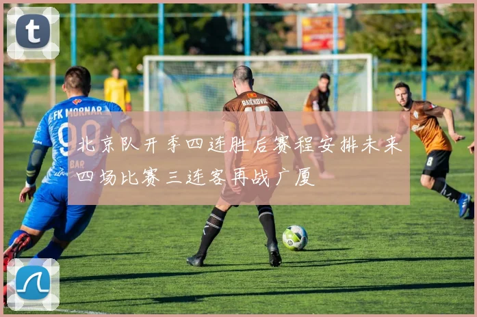 北京队开季四连胜后赛程安排未来四场比赛三连客再战广厦