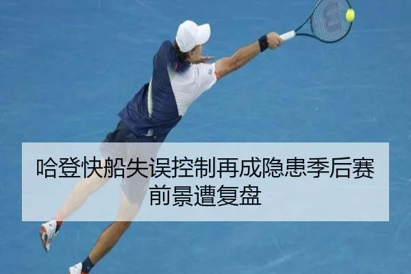 哈登快船失误控制再成隐患季后赛前景遭复盘